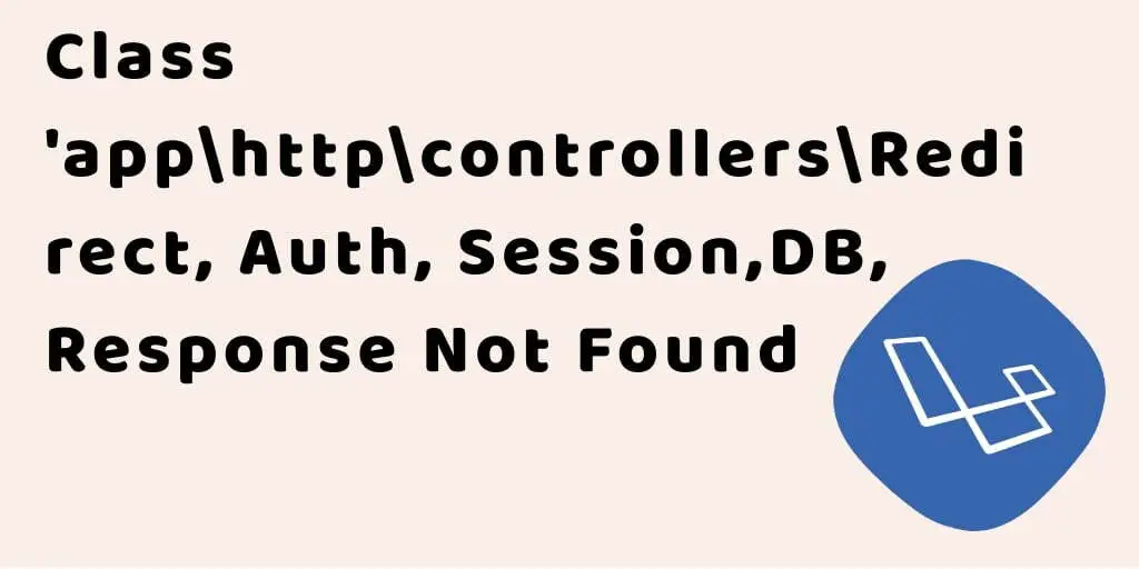 Class ‘app\http\controllers\Redirect, \Auth, \Session \Input, \Response, \Model, \View, \DB Not Found