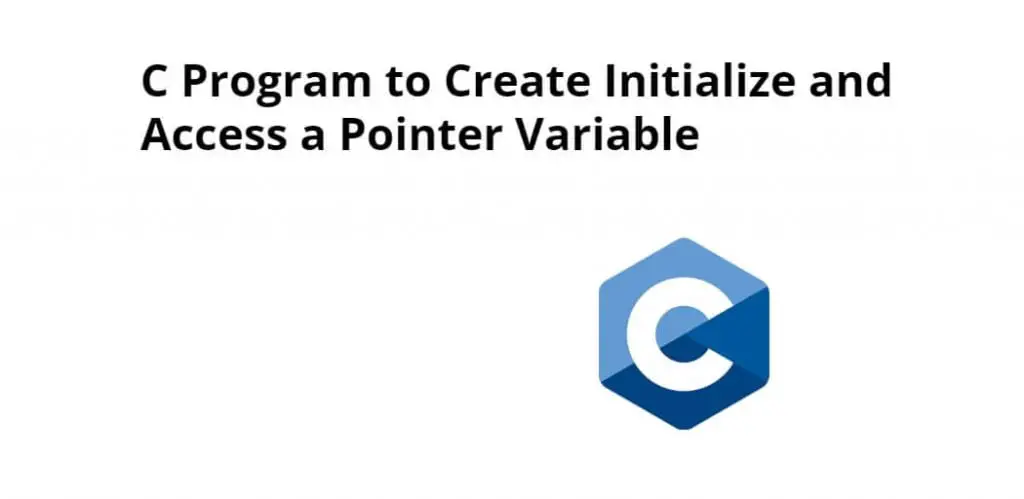 C Program to Create Initialize and Access a Pointer Variable