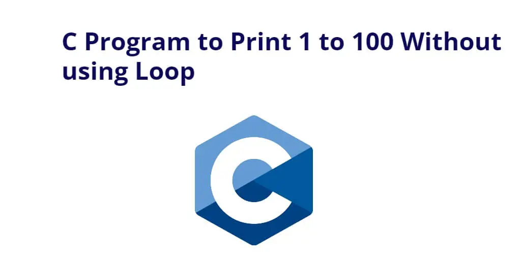 C Program to Print 1 to 100 Without using Loop