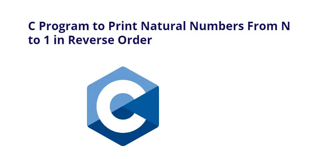 C Program to Print Natural Numbers From N to 1 in Reverse Order