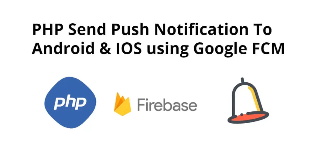 PHP Send Push Notification To Android & IOS using Google FCM Firebase